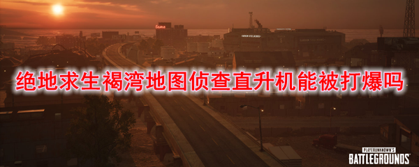 绝地求生褐湾地图侦查直升机能被打爆吗