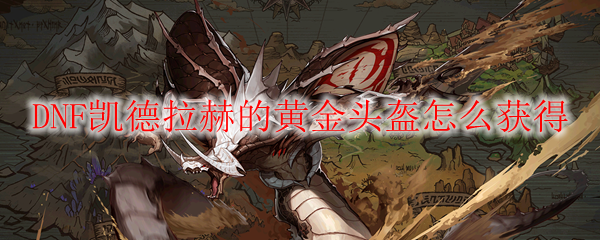 DNF凯德拉赫的黄金头盔怎么获得