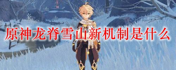 原神龙脊雪山新机制是什么