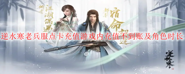 逆水寒老兵服点卡充值游戏内充值不到账及角色时长