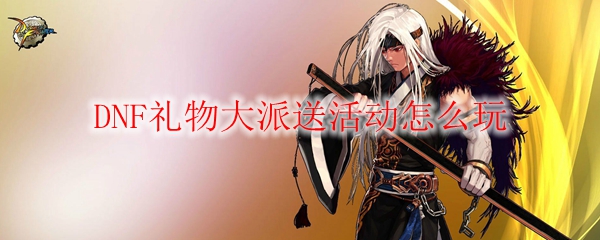 DNF礼物大派送活动怎么玩
