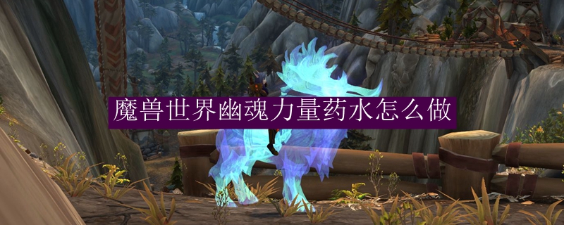 魔兽世界幽魂力量药水怎么做
