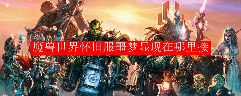 魔兽世界怀旧服噩梦显现在哪里接