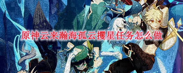 原神云来瀚海孤云攫星任务怎么做