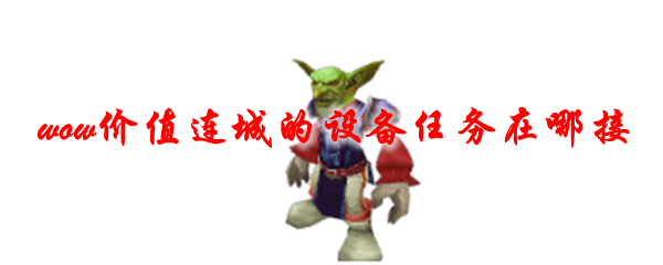 魔兽世界价值连城的设备任务在哪接