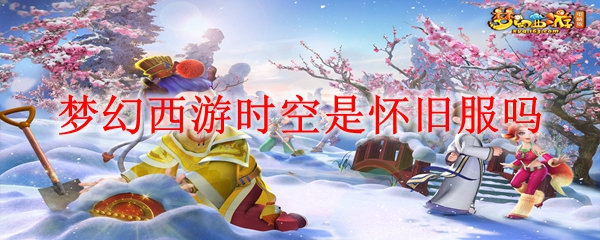 梦幻西游时空是怀旧服吗