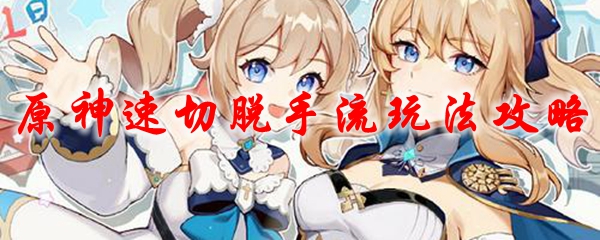 原神速切脱手流玩法攻略