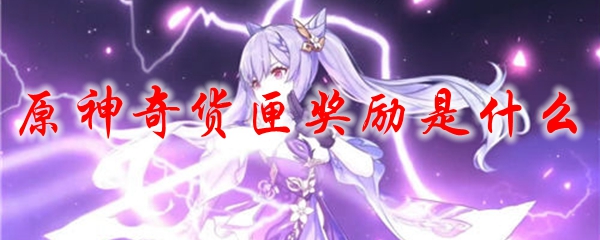 原神奇货匣奖励是什么