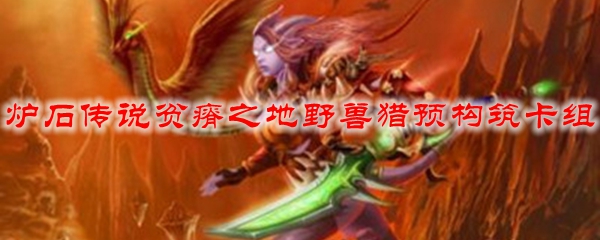 炉石传说贫瘠之地野兽猎预构筑卡组