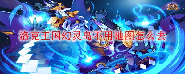 洛克王国幻灵岛不用地图怎么去