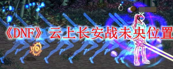 《DNF》云上长安战未央位置