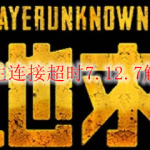 绝地求生连接超时7.12.7解决办法