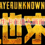 绝地求生卡在进入画面怎么办
