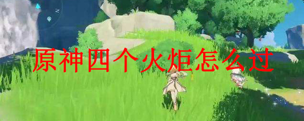 原神四个火炬怎么过