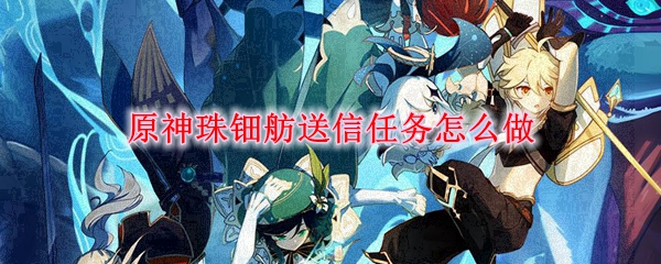 原神珠钿舫送信任务怎么做