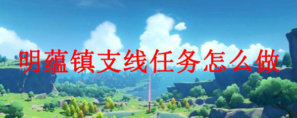 原神明蕴镇支线任务怎么做