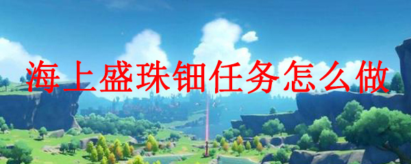 原神海上盛珠钿任务怎么做