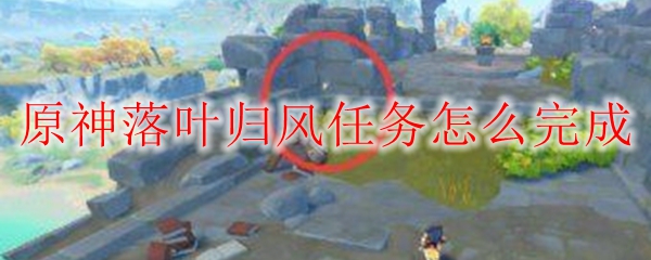 原神落叶归风任务怎么完成