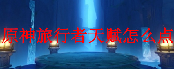 原神旅行者天赋怎么点