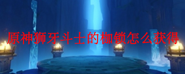 原神狮牙斗士的枷锁怎么获得