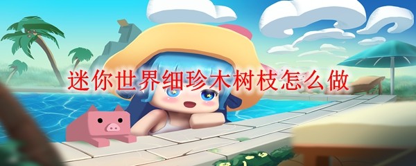 迷你世界细珍木树枝怎么做