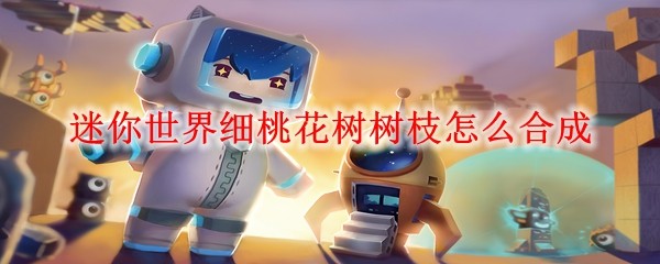 迷你世界细桃花树树枝怎么合成