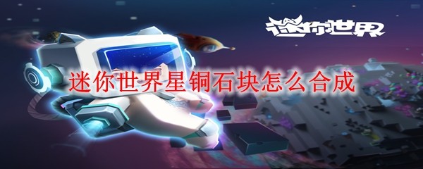 迷你世界星铜石块怎么合成