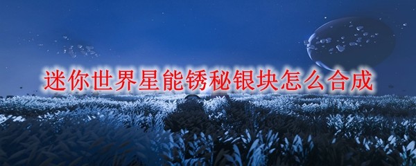 迷你世界星能锈秘银块怎么合成
